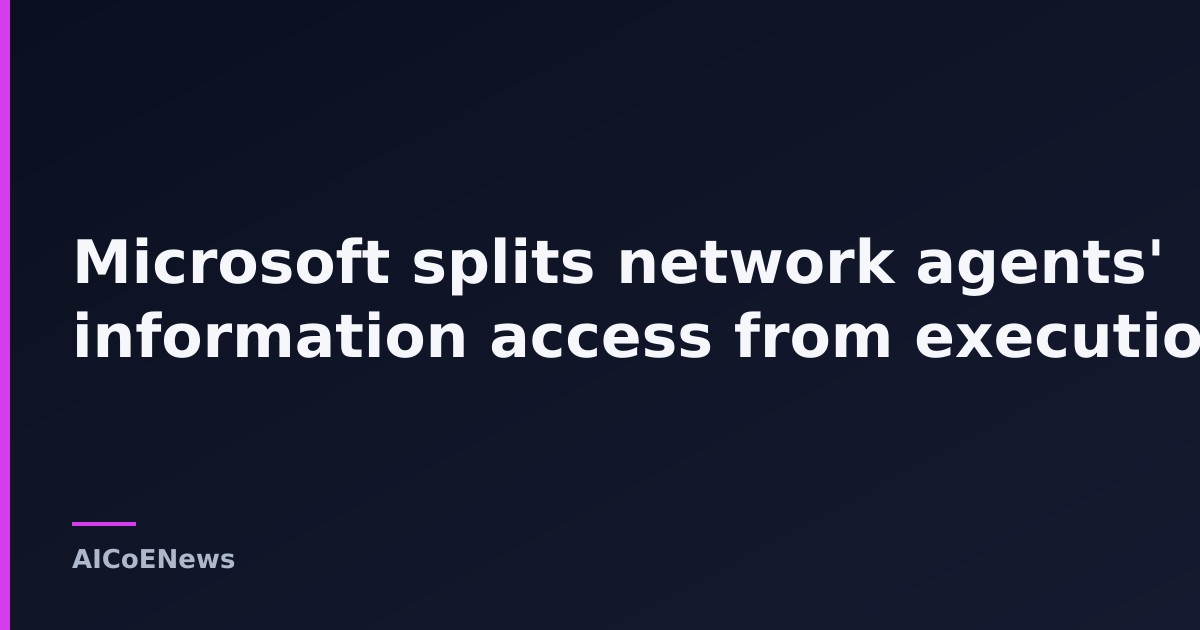 Microsoft splits network agents' information access from execution